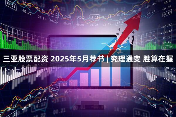 三亚股票配资 2025年5月荐书 | 究理通变 胜算在握