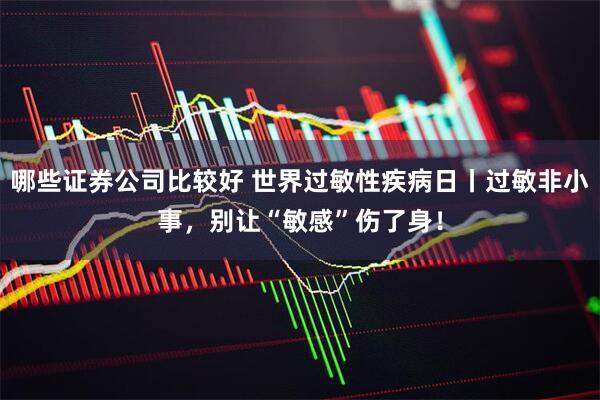哪些证券公司比较好 世界过敏性疾病日丨过敏非小事，别让“敏感”伤了身！