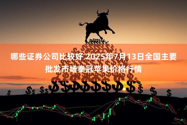 哪些证券公司比较好 2025年7月13日全国主要批发市场秦冠苹果价格行情