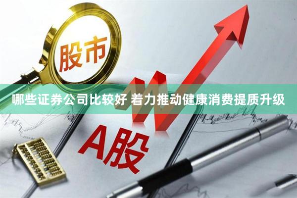 哪些证券公司比较好 着力推动健康消费提质升级