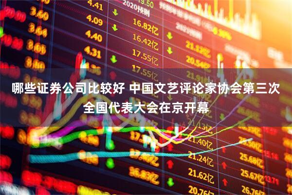 哪些证券公司比较好 中国文艺评论家协会第三次全国代表大会在京开幕