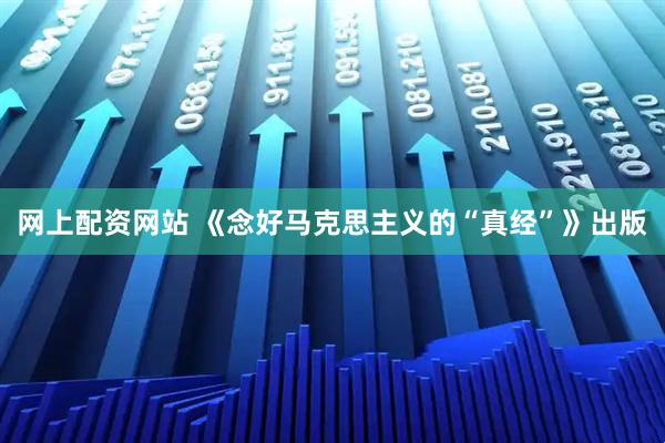 网上配资网站 《念好马克思主义的“真经”》出版
