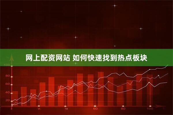 网上配资网站 如何快速找到热点板块