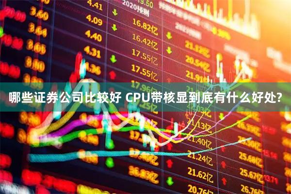 哪些证券公司比较好 CPU带核显到底有什么好处?