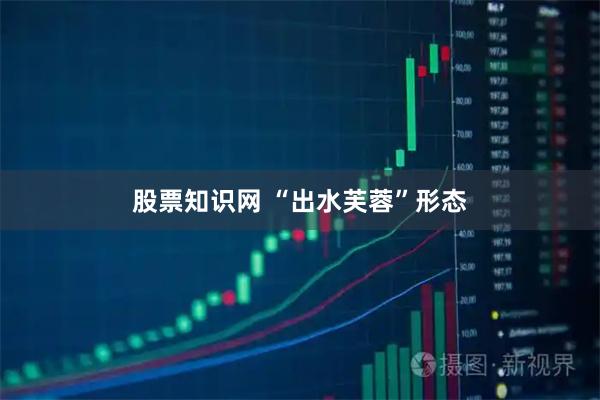 股票知识网 “出水芙蓉”形态