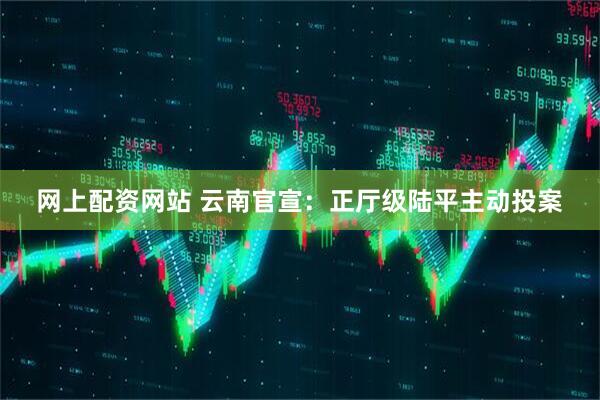 网上配资网站 云南官宣：正厅级陆平主动投案
