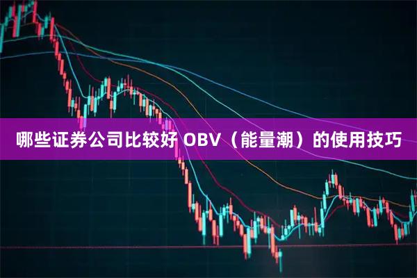 哪些证券公司比较好 OBV（能量潮）的使用技巧