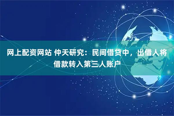 网上配资网站 仲天研究：民间借贷中，出借人将借款转入第三人账户