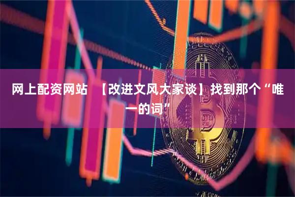 网上配资网站  【改进文风大家谈】找到那个“唯一的词”