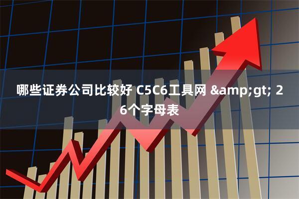哪些证券公司比较好 C5C6工具网 &gt; 26个字母表