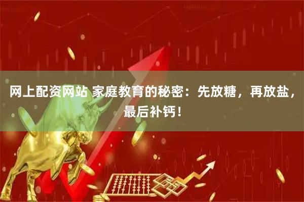 网上配资网站 家庭教育的秘密：先放糖，再放盐，最后补钙！