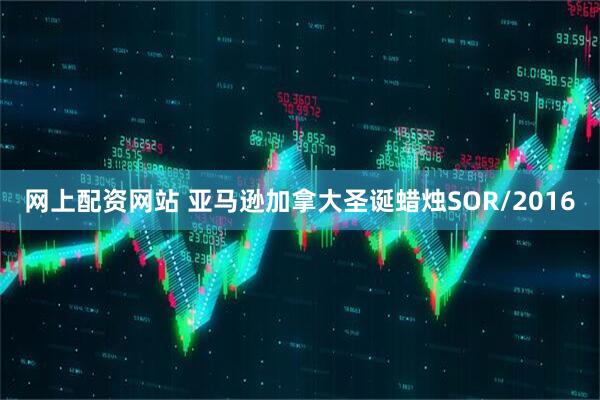 网上配资网站 亚马逊加拿大圣诞蜡烛SOR/2016