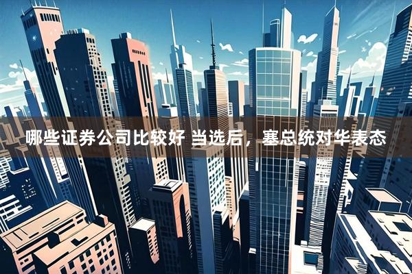 哪些证券公司比较好 当选后，塞总统对华表态
