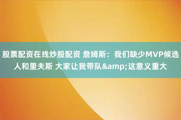 股票配资在线炒股配资 詹姆斯：我们缺少MVP候选人和里夫斯 大家让我带队&这意义重大